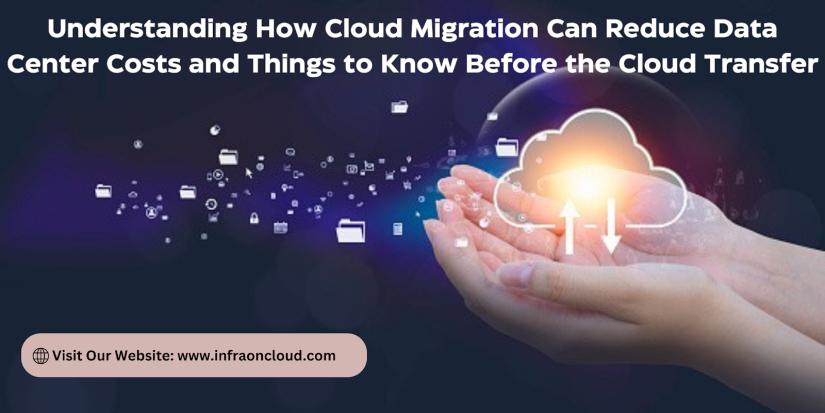 Understanding How Cloud Migration Can Reduce Data Center Costs and Things to Know Before the Cloud Transfer.